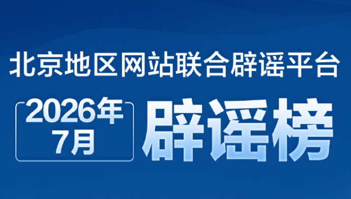 北京辟谣│协和医院多名护士为患者垫付医药费？北京地区网站联合辟谣平台2026年7月辟谣榜