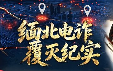 视频丨雷霆惩恶！《缅北电诈覆灭纪实》3集完整版